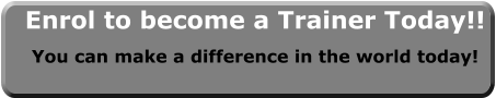 Enrol to become a Trainer Today!! You can make a difference in the world today!