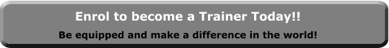 Enrol to become a Trainer Today!! Be equipped and make a difference in the world!