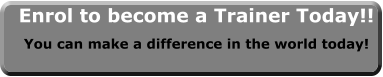 Enrol to become a Trainer Today!! You can make a difference in the world today!